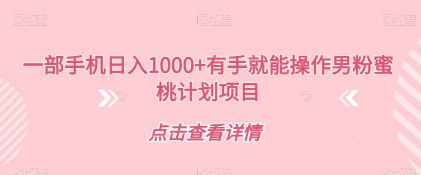 【副业项目7546期】一部手机日入1000+有手就能操作男粉蜜桃计划项目【揭秘】-繁星副业