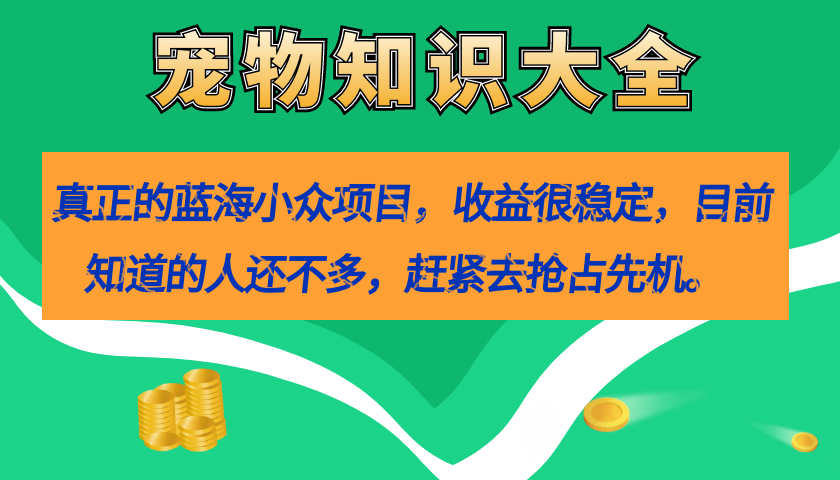 【副业项目7554期】真正的蓝海小众项目，宠物知识大全，收益很稳定（教务+素材）-繁星副业