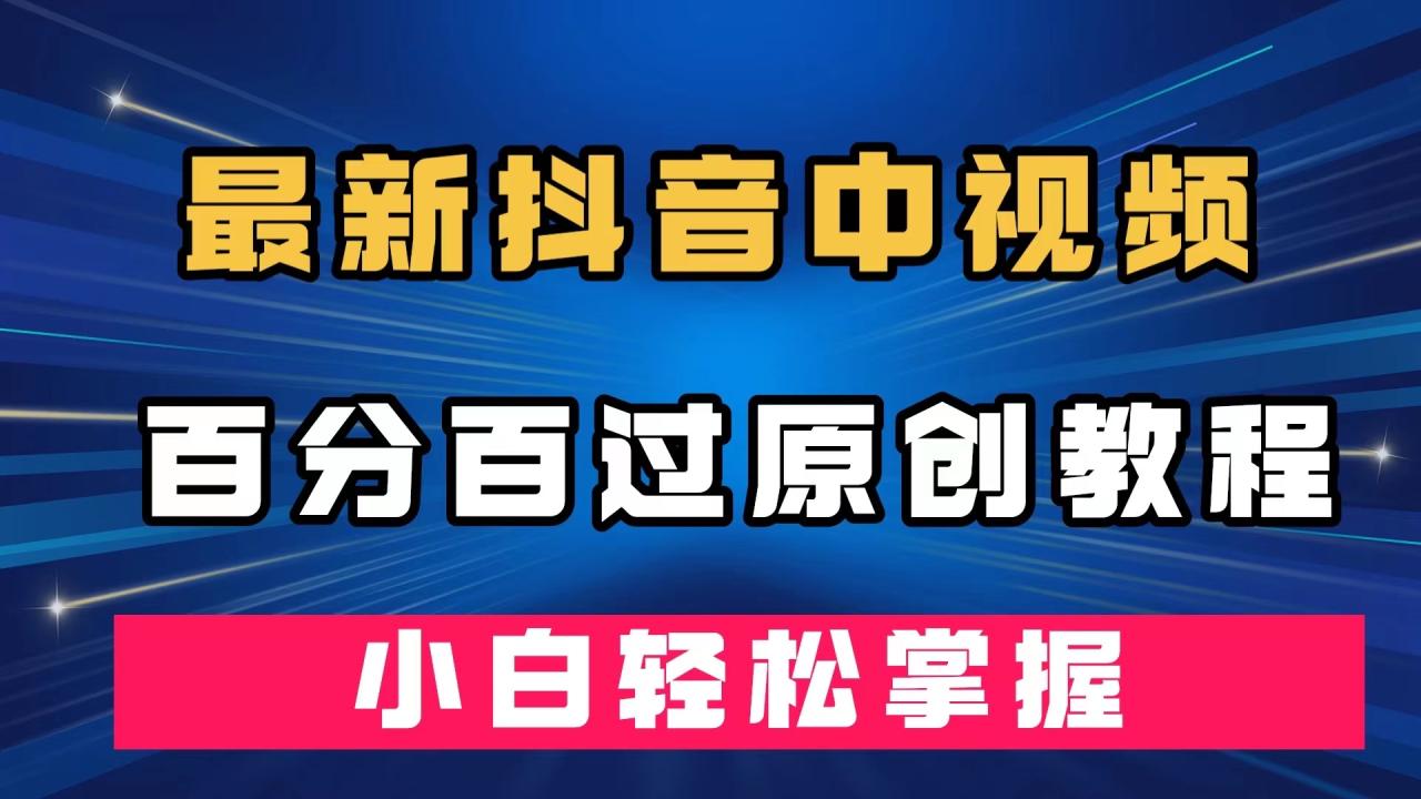 【副业项目7558期】最新抖音中视频百分百过原创教程，深度去重，小白轻松掌握-繁星副业