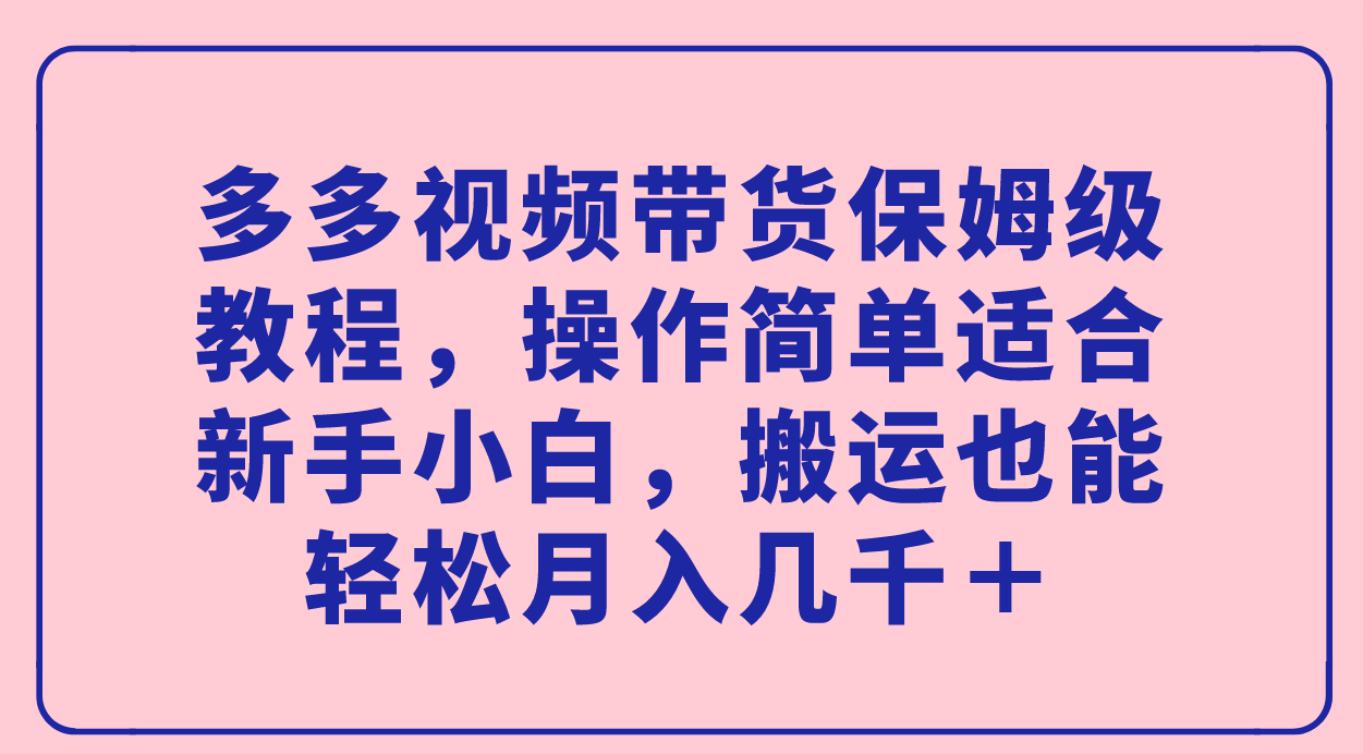 【副业项目7559期】多多视频带货保姆级教程，操作简单适合新手小白，搬运也能轻松月入几千＋-繁星副业
