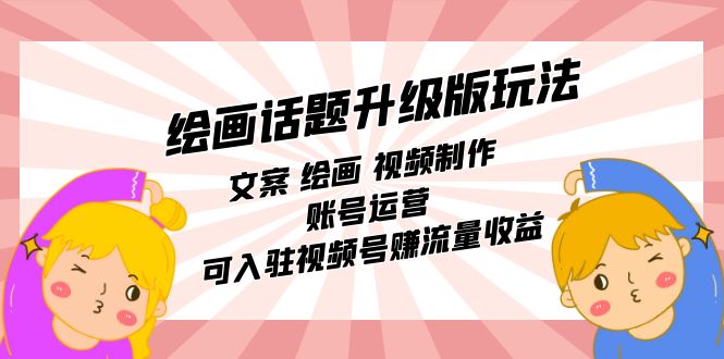 【副业项目7567期】绘画话题升级版玩法：文案 绘画 视频制作 账号运营 可入驻视频号赚流量收益-繁星副业