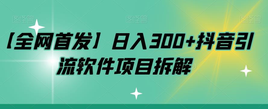 【副业项目7572期】【全网首发】日入300+抖音引流软件项目拆解【揭秘】-繁星副业