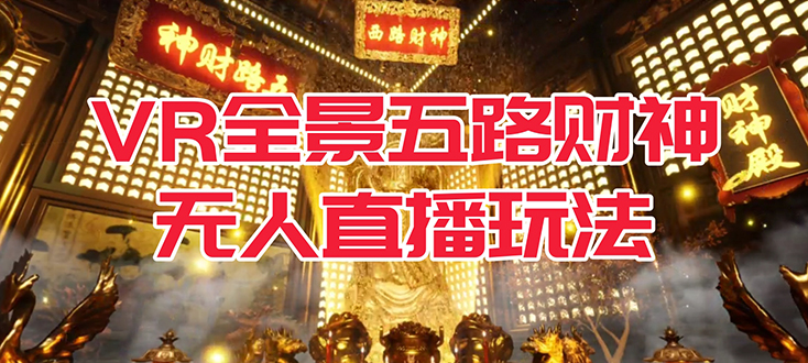 【副业项目7580期】VR全景模式五路财神无人直播玩法，抖音目前最火玩法独家制作【吸金又吸睛】-繁星副业