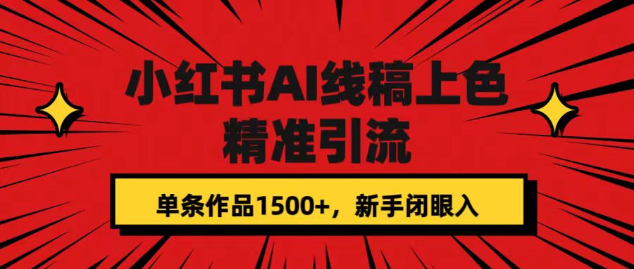 【副业项目7585期】小红书AI线稿上色，精准引流，单条作品变现1500+，新手闭眼入-繁星副业