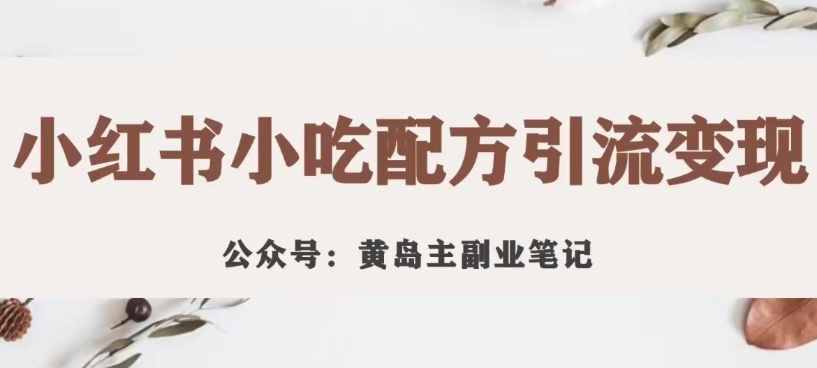 【副业项目7594期】黄岛主·小红书小吃配方引流变现项目，花988买来拆解成视频版课程分享-繁星副业