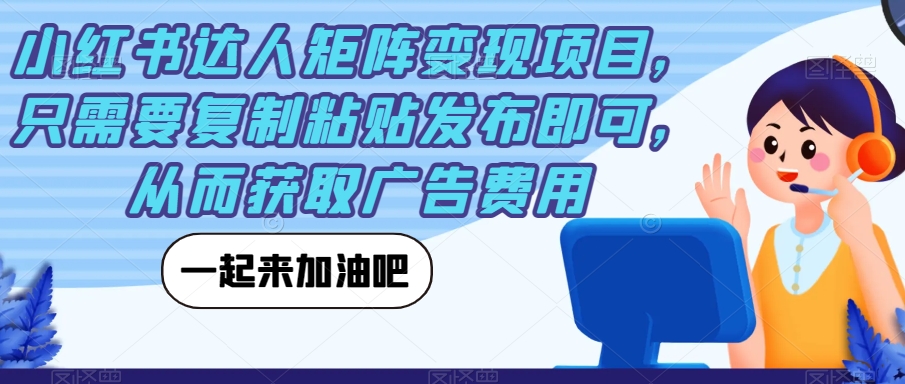 【副业项目7610期】小红书达人矩阵变现项目，只需要复制粘贴发布即可，从而获取广告费用-繁星副业