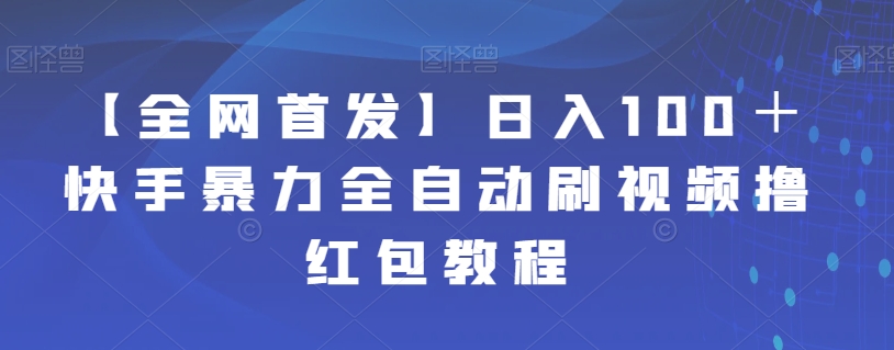 【副业项目7611期】【全网首发】日入100＋快手暴力全自动刷视频撸红包教程-繁星副业