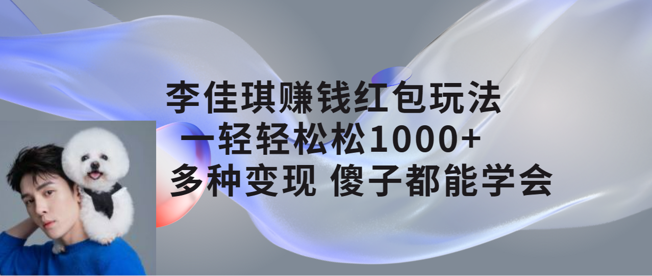 【副业项目7612期】李佳琪赚钱红包玩法，一天轻轻松松1000+，多种变现，傻子都能学会-繁星副业