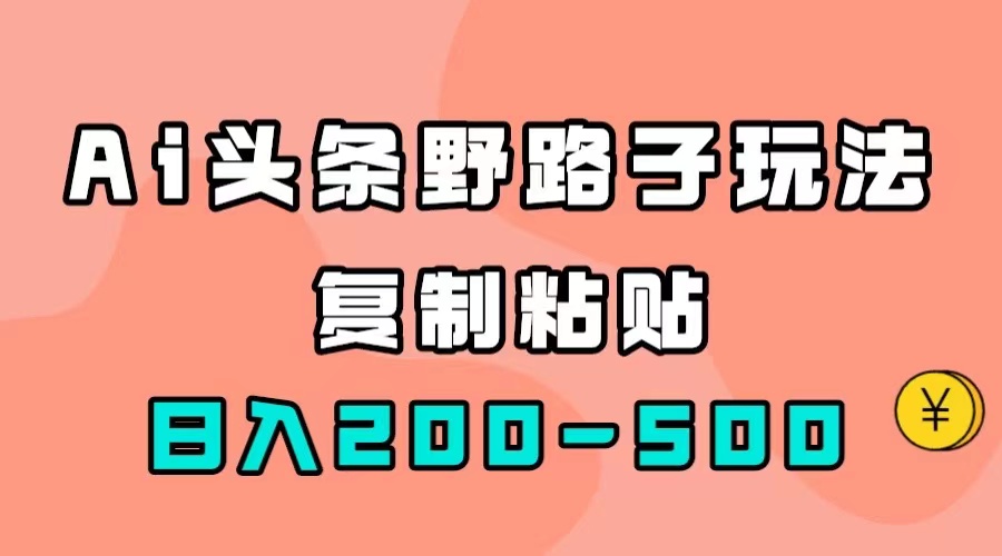 【副业项目7616期】AI头条野路子玩法，只需复制粘贴，日入200-500+-繁星副业