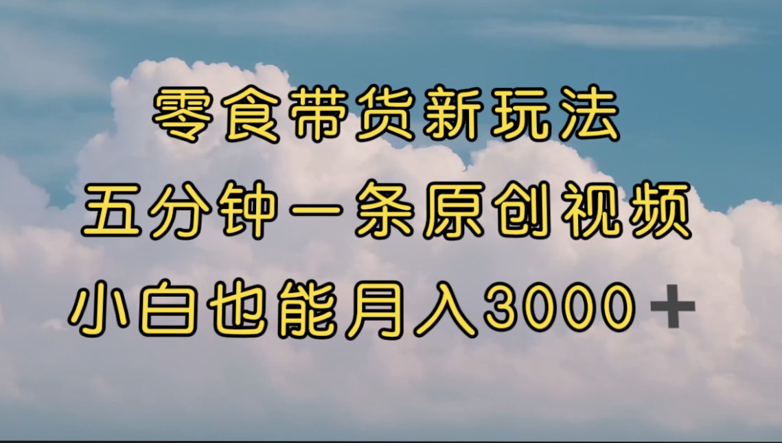 【副业项目7619期】零食带货新玩法，5分钟一条原创视频，新手小白也能轻松月入3000+-繁星副业