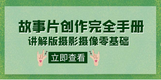 【副业项目7683期】编导-通识课之《故事片-创作完全手册》摄影摄像零基础到精通（20节课程）-繁星副业