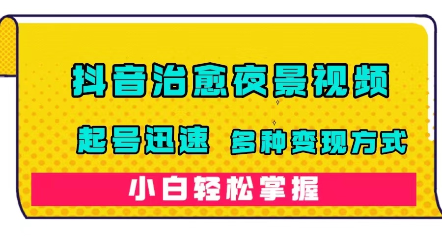 【副业项目7640期】抖音治愈系夜景视频，起号迅速，多种变现方式，小白轻松掌握（附120G素材）-繁星副业