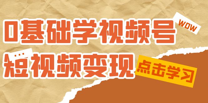 【副业项目7637期】0基础学-视频号短视频变现：适合新人学习的短视频变现课（10节课）-繁星副业
