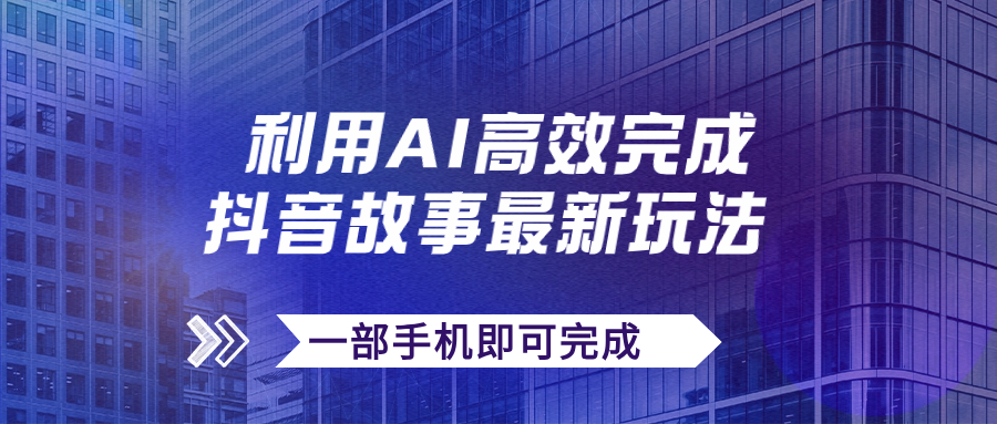 【副业项目7884期】抖音故事最新玩法，通过AI一键生成文案和视频，日收入500+一部手机即可完成-繁星副业