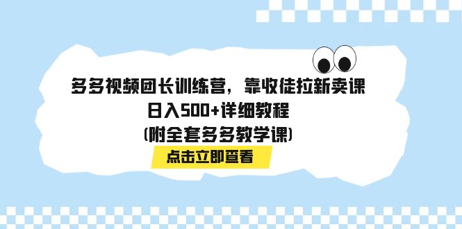 【副业项目7883期】多多视频团长训练营，靠收徒拉新卖课，日入500+详细教程(附全套多多教学课)-繁星副业
