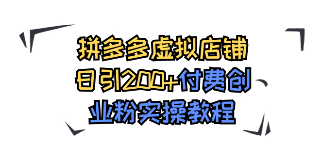 【副业项目7878期】拼多多虚拟店铺日引200+付费创业粉实操教程-繁星副业
