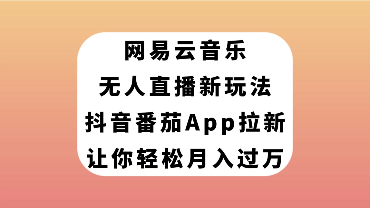 【副业项目7905期】网易云音乐无人直播新玩法，抖音番茄APP拉新，让你轻松月入过万-繁星副业