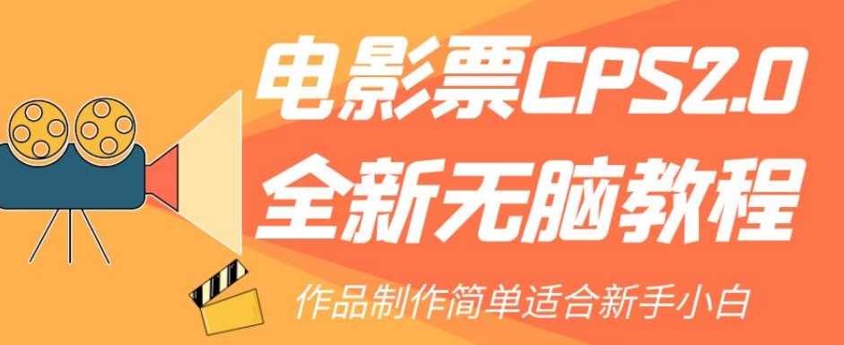 【副业项目7944期】电影票CPS2.0全新无脑教程，作品制作简单适合新手小白-繁星副业