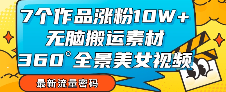 【副业项目7945期】7个作品涨粉10W+，无脑搬运素材，全景美女视频爆款玩法分享【揭秘】-繁星副业