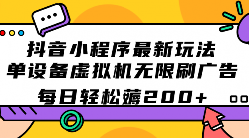 【副业项目7597期】抖音小程序最新玩法 单设备虚拟机无限刷广告 每日轻松薅200+-繁星副业