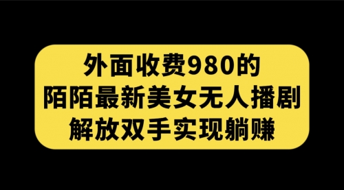 【副业项目7622期】外面收费980陌陌最新美女无人播剧玩法 解放双手实现躺赚（附100G影视资源）-繁星副业