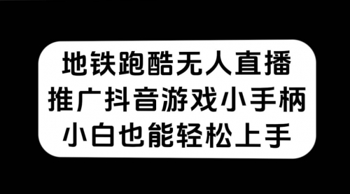【副业项目7626期】地铁跑酷无人直播，推广抖音游戏小手柄，小白也能轻松上手-繁星副业