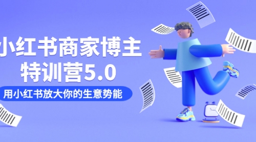 【副业项目7627期】小红书商家-博主特训营5.0，用小红书放大你的生意势能（19节课+资料）-繁星副业