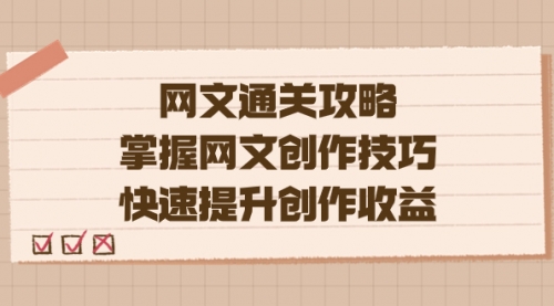 【副业项目7628期】网文.通关攻略，掌握网文创作技巧，快速提升创作收益-繁星副业