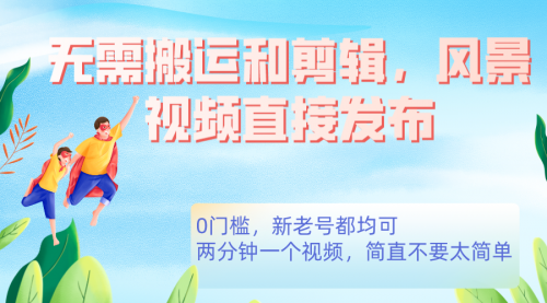 【副业项目7644期】无需搬运剪辑，高清风景直接发布，0门槛变现-繁星副业