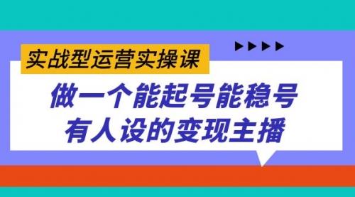 【副业项目7653期】实战型运营实操课，做一个能起号能稳号有人设的变现主播-繁星副业