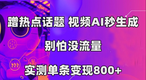 【副业项目7658期】蹭热点话题，视频AI秒生成，别怕没流量，实测单条变现800+-繁星副业