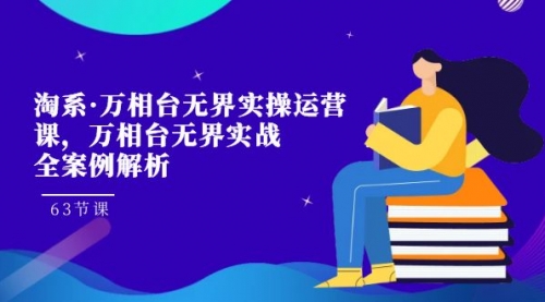 【副业项目7679期】淘系·万相台无界实操运营课，万相台·无界实战全案例解析（63节课）-繁星副业