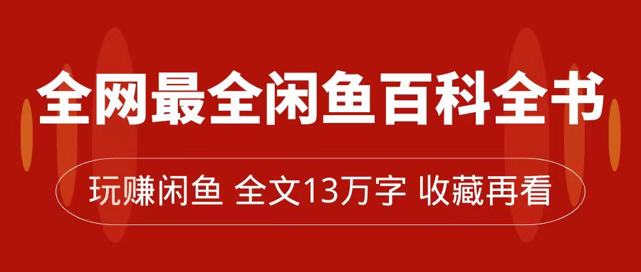 【副业项目7689期】全网最全闲鱼百科全书，全文13万字左右，带你玩赚闲鱼卖货，从0到月入过万-繁星副业