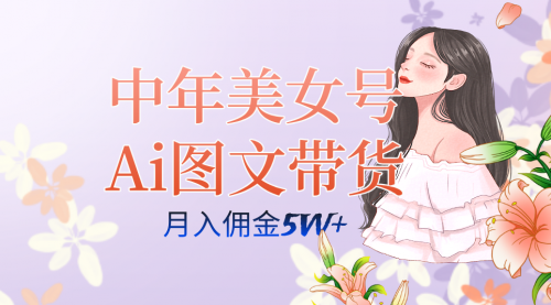 【副业项目7697期】中年美女号ai图文带货3.0玩法，单号月入五位数，可多账号矩阵，全AI创作-繁星副业