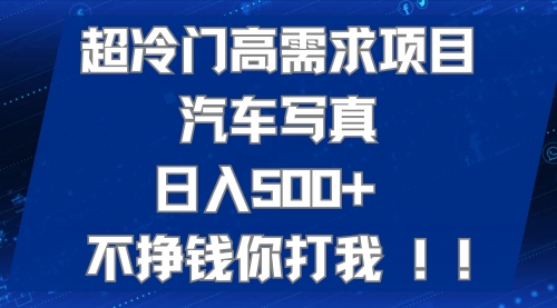 【副业项目7702期】超冷门高需求项目汽车写真 日入500+ 不挣钱你打我!极力推荐-繁星副业