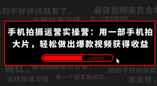 【副业项目7707期】手机拍摄-运营实操营：用一部手机拍大片，轻松做出爆款视频获得收益 (38节)-繁星副业