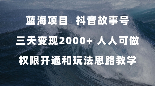 【副业项目7717期】蓝海项目，抖音故事号 3天变现2000+人人可做 (权限开通+玩法教学+238G素材)-繁星副业