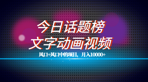 【副业项目7719期】全网首发文字动画视频+今日话题2.0项目教程，平台扶持流量，月入五位数-繁星副业