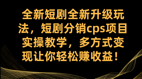 【副业项目7721期】全新短剧全新升级玩法，短剧分销cps项目实操教学 多方式变现让你轻松赚收益-繁星副业