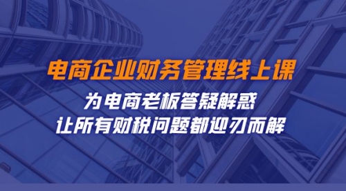 【副业项目7724期】电商企业-财务管理线上课：为电商老板答疑解惑-让所有财税问题都迎刃而解-繁星副业