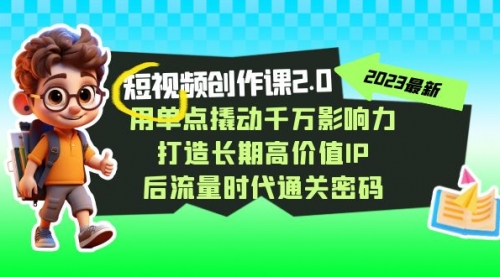 【副业项目7727期】短视频-创作课2.0，用单点撬动千万影响力，打造长期高价值IP-繁星副业