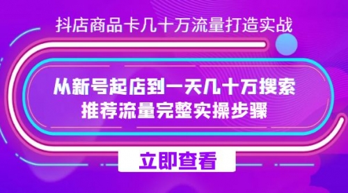 【副业项目7728期】抖店-商品卡几十万流量打造实战，从新号起店到一天几十万搜索、推荐流量-繁星副业