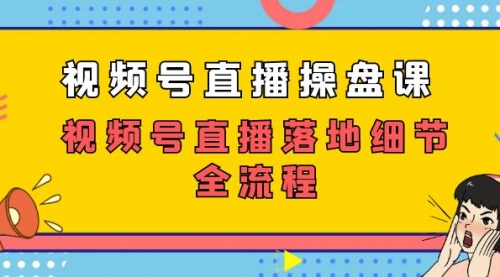 【副业项目7730期】视频号直播操盘课，视频号直播落地细节全流程（27节课）-繁星副业