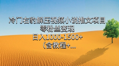 【副业项目7735期】冷门右豹解压视频小说推文项目，零粉丝变现，日入1000-1500+（附1525G素材)-繁星副业