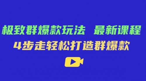 【副业项目7739期】极致·群爆款玩法，最新课程，4步走轻松打造群爆款-繁星副业
