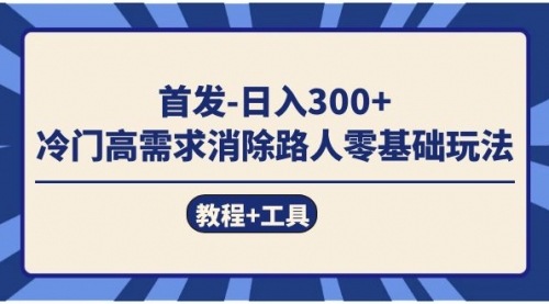 【副业项目7747期】首发日入300+ 冷门高需求消除路人零基础玩法（教程+工具）-繁星副业