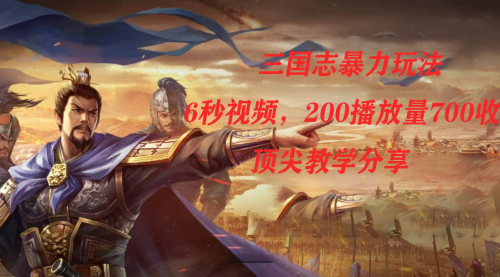 【副业项目7754期】三国志暴力玩法，6秒视频，200播放量700收益，顶尖教学分享-繁星副业
