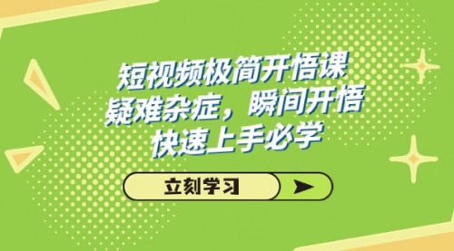【副业项目7757期】短视频极简-开悟课，疑难杂症，瞬间开悟，快速上手必学（28节课）-繁星副业