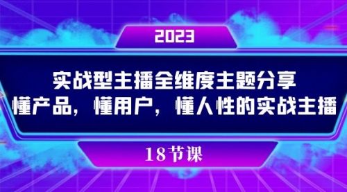 【副业项目7865期】实操型主播全维度主题分享，懂产品，懂用户，懂人性的实战主播-繁星副业