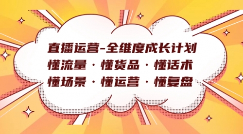 【副业项目7866期】直播运营-全维度成长计划 懂流量·懂货品·懂话术·懂场景·懂运营·懂复盘-繁星副业
